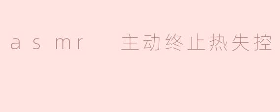 asmr 主动终止热失控